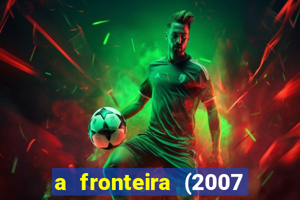 a fronteira (2007 filme completo download)